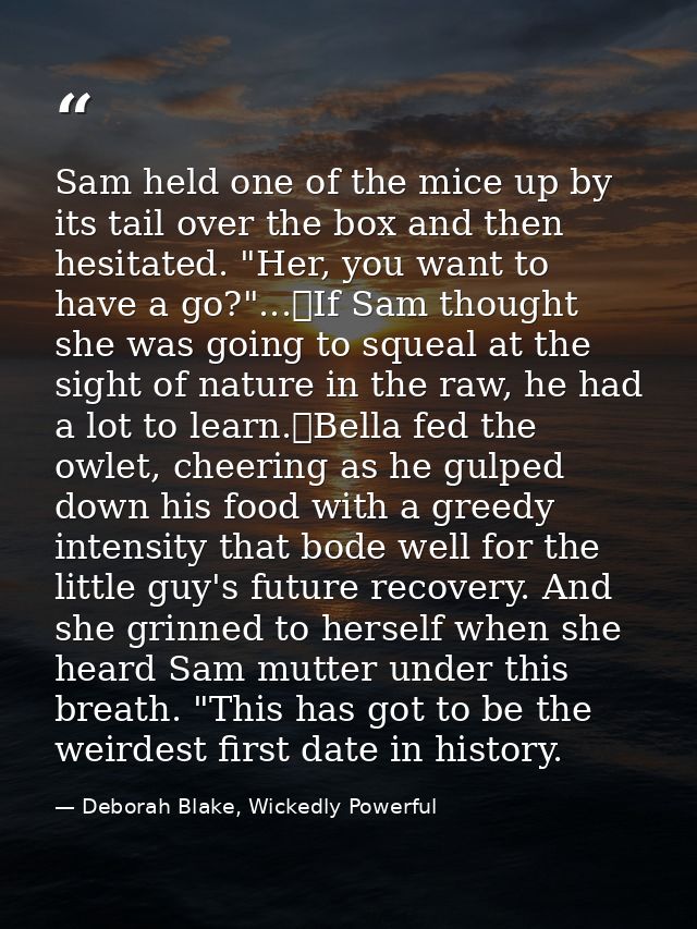 Sam held one of the mice up by its tail over the box and then hesitated. "Her, you want to have a go?"...	If Sam thought — Deborah Blake, Wickedly Powerful