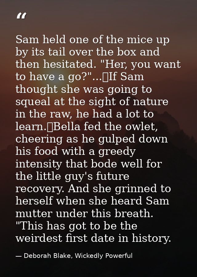 Sam held one of the mice up by its tail over the box and then hesitated. "Her, you want to have a go?"...	If Sam thought — Deborah Blake, Wickedly Powerful