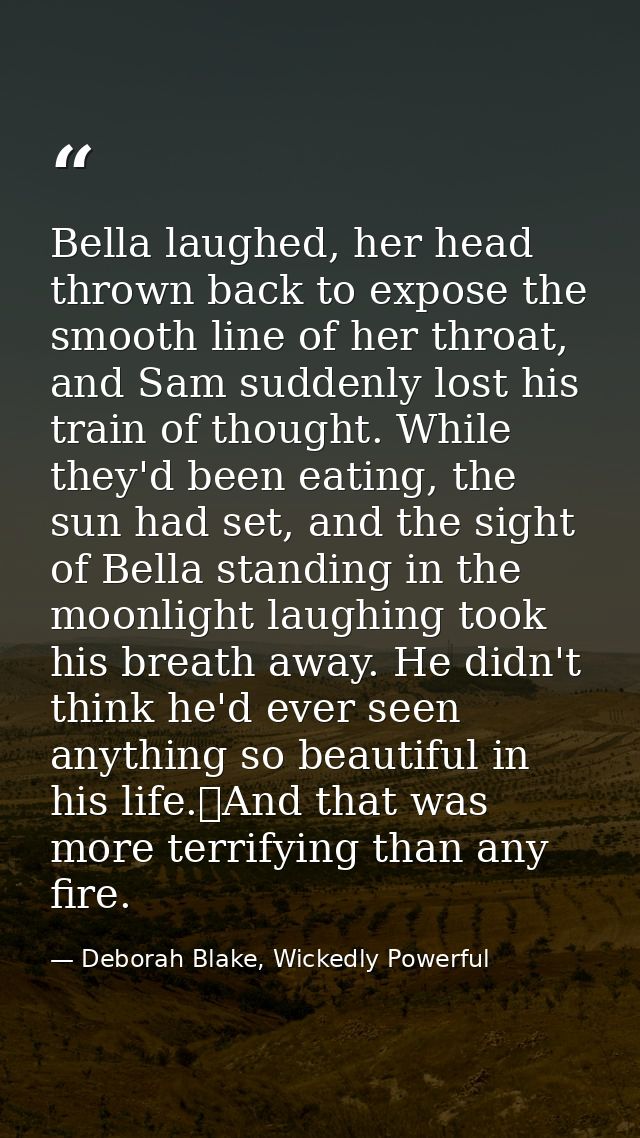Bella laughed, her head thrown back to expose the smooth line of her throat, and Sam suddenly lost his train of thought. — Deborah Blake, Wickedly Powerful