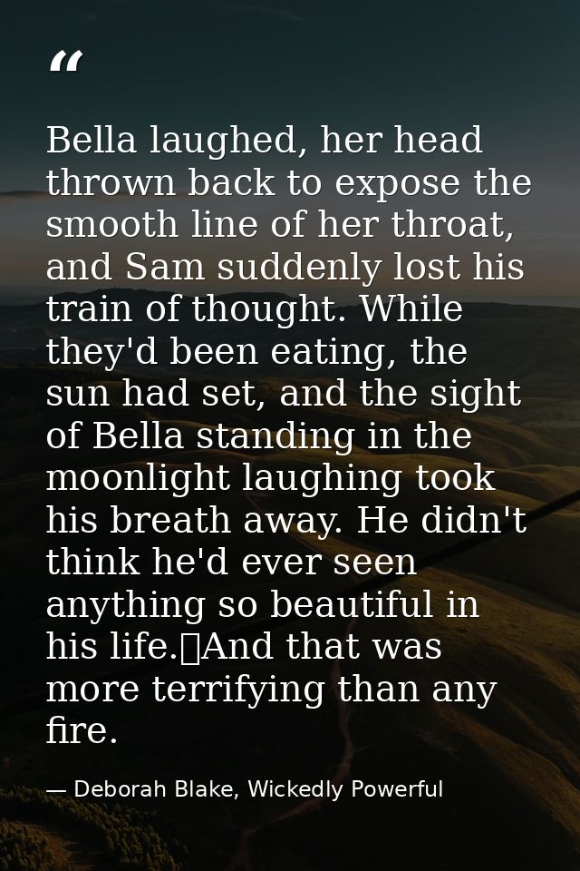 Bella laughed, her head thrown back to expose the smooth line of her throat, and Sam suddenly lost his train of thought. — Deborah Blake, Wickedly Powerful