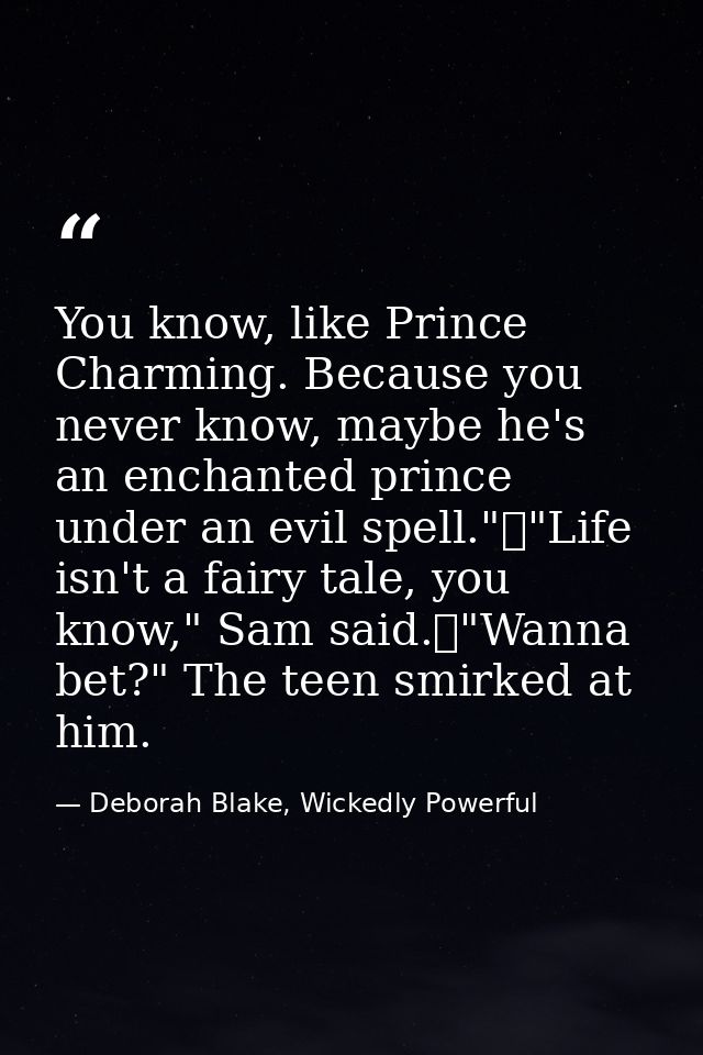 You know, like Prince Charming. Because you never know, maybe he's an enchanted prince under an evil spell."	"Life isn't — Deborah Blake, Wickedly Powerful