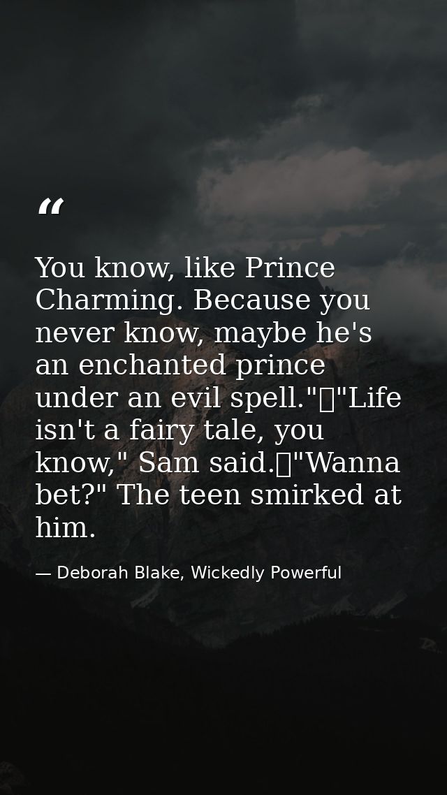 You know, like Prince Charming. Because you never know, maybe he's an enchanted prince under an evil spell."	"Life isn't — Deborah Blake, Wickedly Powerful
