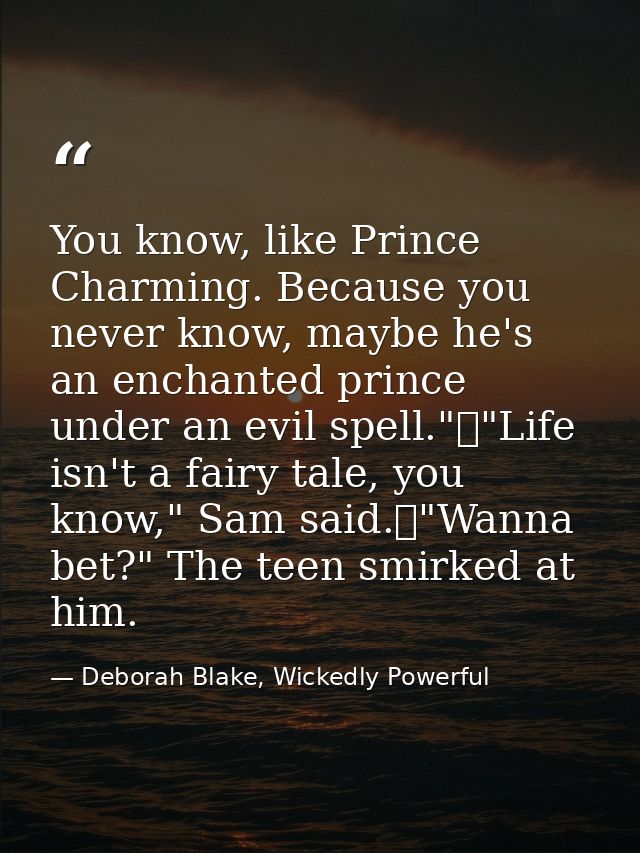 You know, like Prince Charming. Because you never know, maybe he's an enchanted prince under an evil spell."	"Life isn't — Deborah Blake, Wickedly Powerful