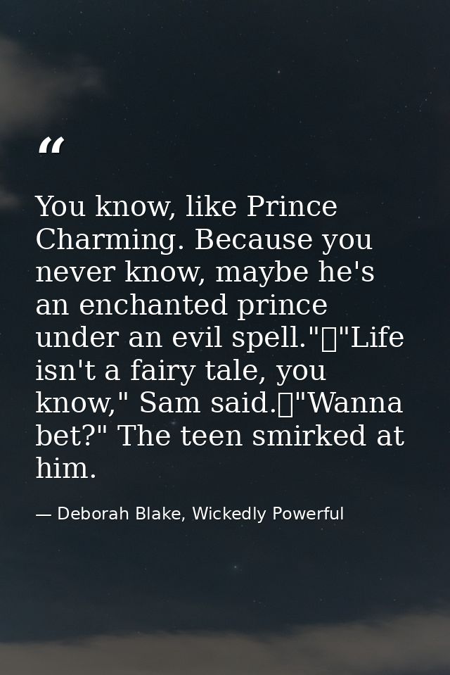 You know, like Prince Charming. Because you never know, maybe he's an enchanted prince under an evil spell."	"Life isn't — Deborah Blake, Wickedly Powerful