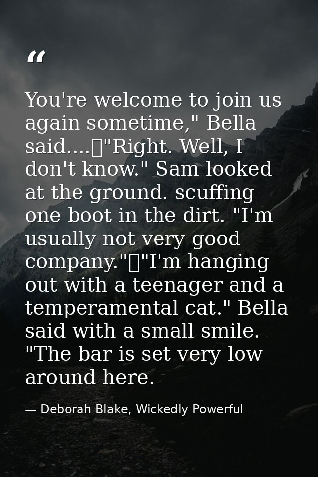 You're welcome to join us again sometime," Bella said....	"Right. Well, I don't know." Sam looked at the ground. scuffin — Deborah Blake, Wickedly Powerful
