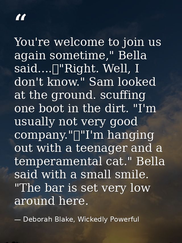 You're welcome to join us again sometime," Bella said....	"Right. Well, I don't know." Sam looked at the ground. scuffin — Deborah Blake, Wickedly Powerful