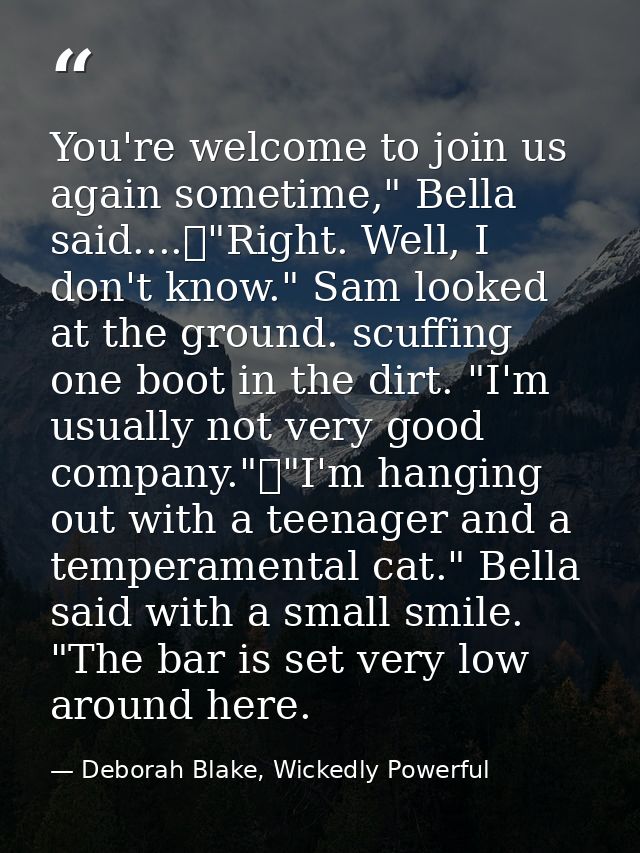 You're welcome to join us again sometime," Bella said....	"Right. Well, I don't know." Sam looked at the ground. scuffin — Deborah Blake, Wickedly Powerful