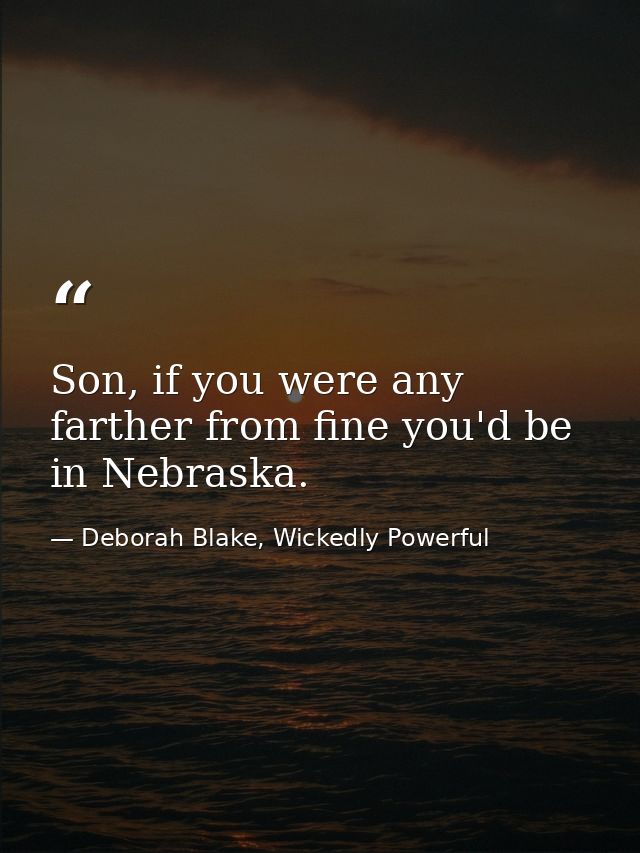 Son, if you were any farther from fine you'd be in Nebraska. — Deborah Blake, Wickedly Powerful