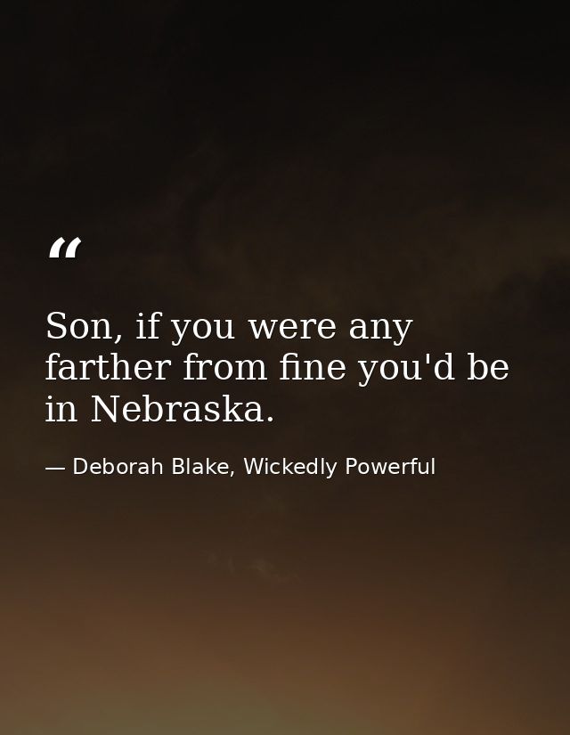 Son, if you were any farther from fine you'd be in Nebraska. — Deborah Blake, Wickedly Powerful