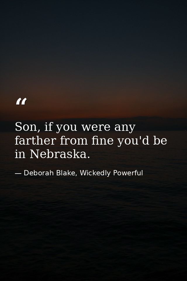 Son, if you were any farther from fine you'd be in Nebraska. — Deborah Blake, Wickedly Powerful