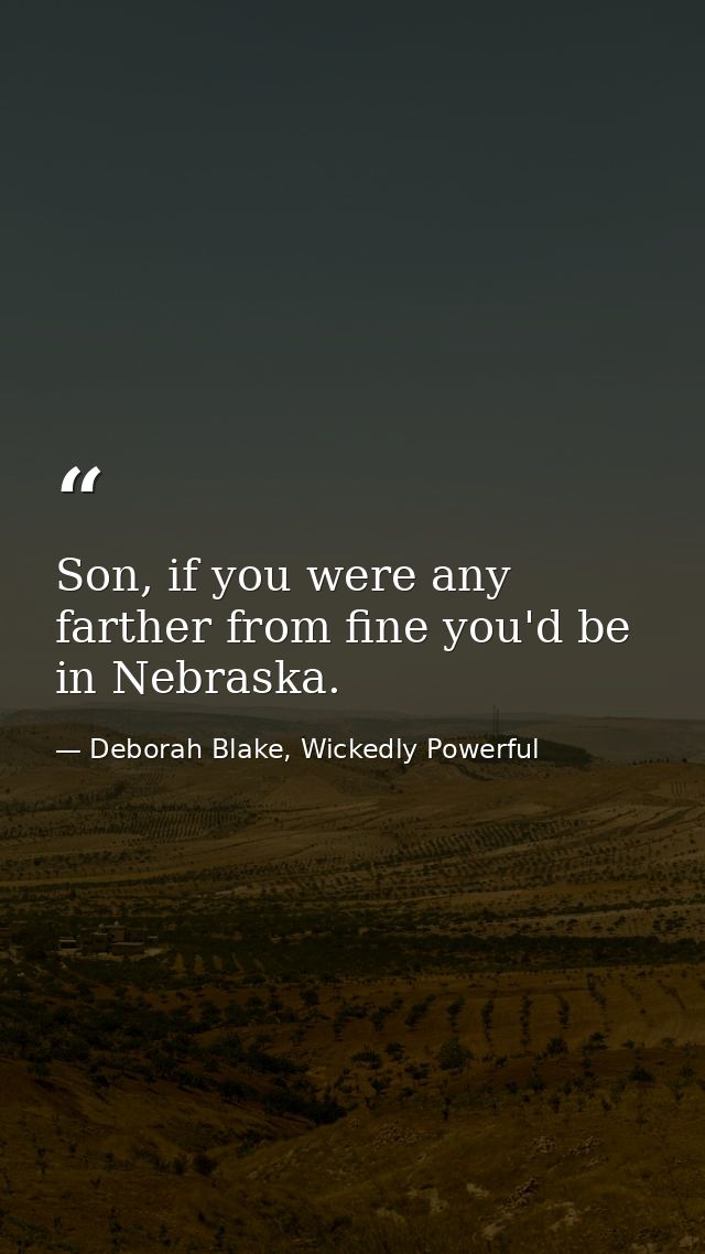 Son, if you were any farther from fine you'd be in Nebraska. — Deborah Blake, Wickedly Powerful