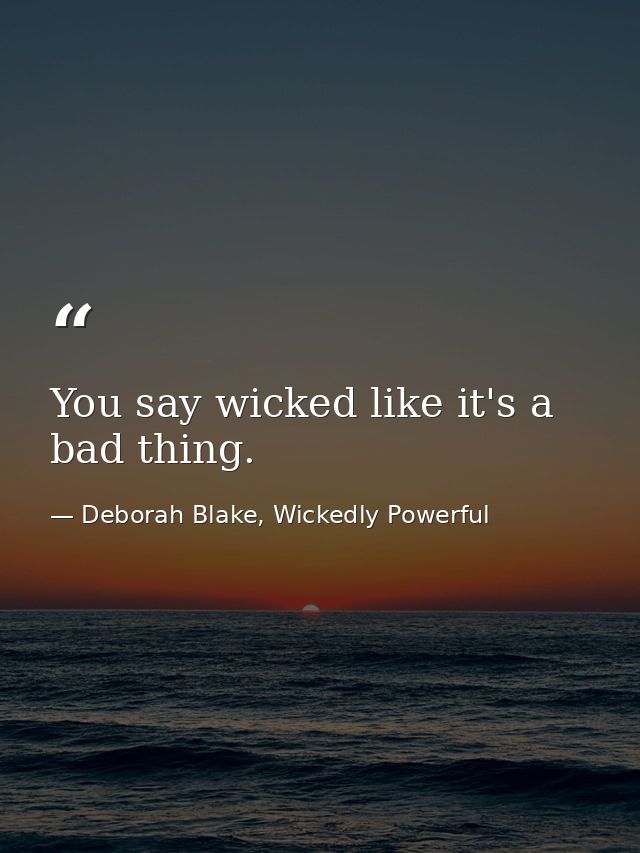 You say wicked like it's a bad thing. — Deborah Blake, Wickedly Powerful