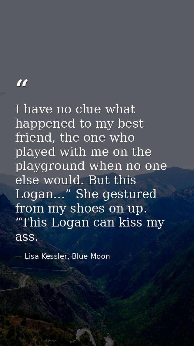 I have no clue what happened to my best friend, the one who played with me on the playground when no one else would. But — Lisa Kessler, Blue Moon