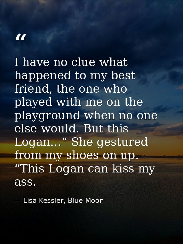 I have no clue what happened to my best friend, the one who played with me on the playground when no one else would. But — Lisa Kessler, Blue Moon