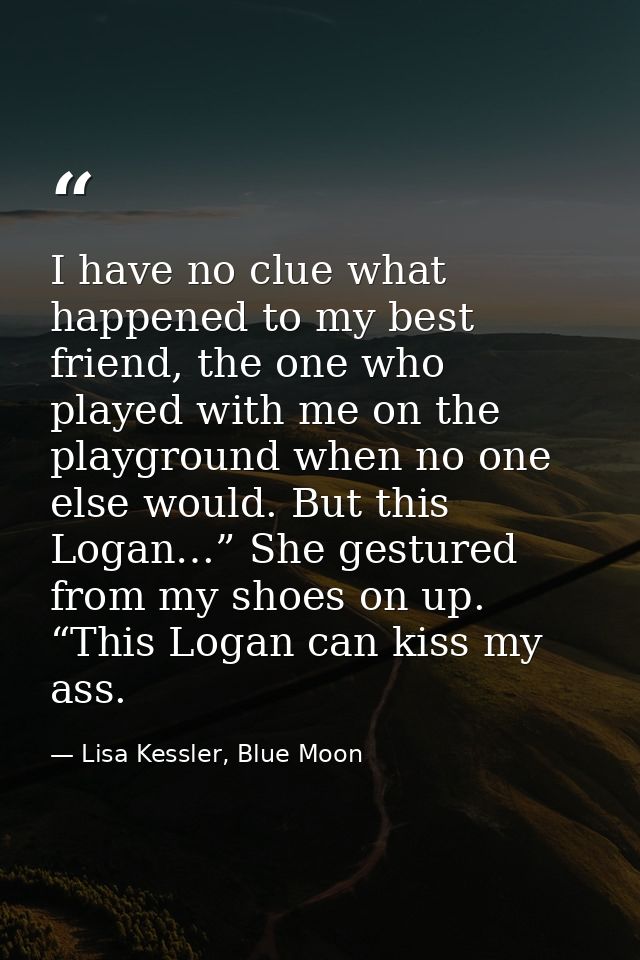 I have no clue what happened to my best friend, the one who played with me on the playground when no one else would. But — Lisa Kessler, Blue Moon