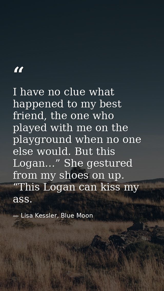 I have no clue what happened to my best friend, the one who played with me on the playground when no one else would. But — Lisa Kessler, Blue Moon