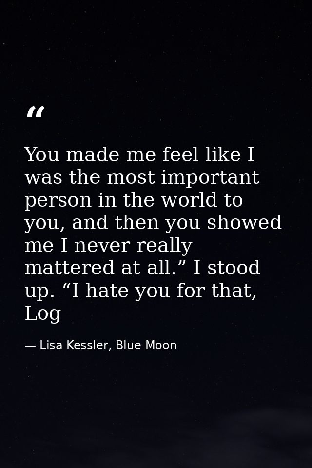 You made me feel like I was the most important person in the world to you, and then you showed me I never really mattere — Lisa Kessler, Blue Moon