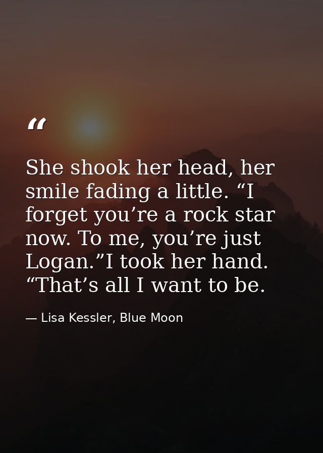 She shook her head, her smile fading a little. “I forget you’re a rock star now. To me, you’re just Logan.”I took her ha — Lisa Kessler, Blue Moon