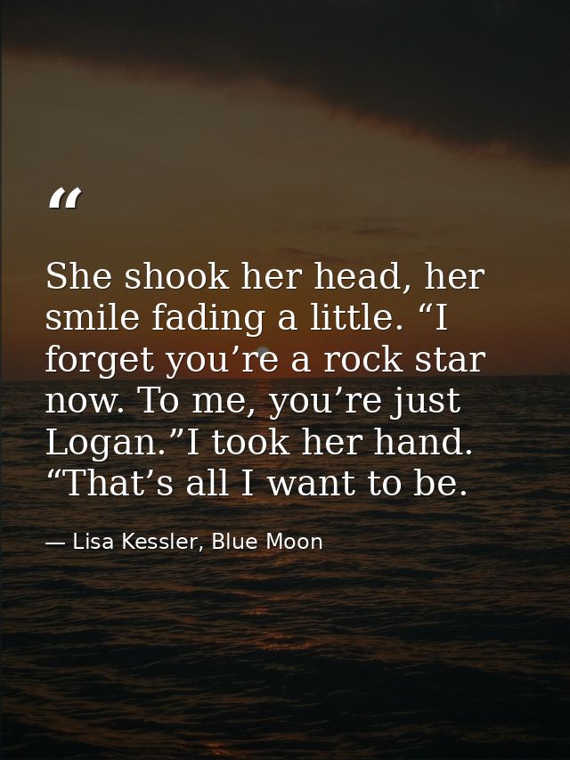 She shook her head, her smile fading a little. “I forget you’re a rock star now. To me, you’re just Logan.”I took her ha — Lisa Kessler, Blue Moon