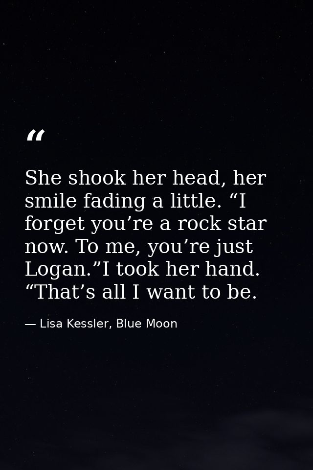 She shook her head, her smile fading a little. “I forget you’re a rock star now. To me, you’re just Logan.”I took her ha — Lisa Kessler, Blue Moon