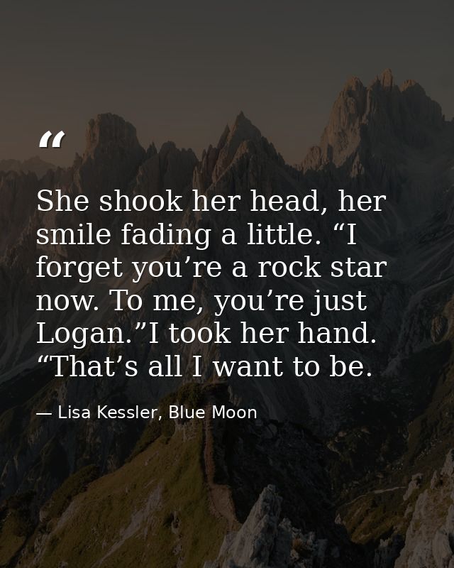 She shook her head, her smile fading a little. “I forget you’re a rock star now. To me, you’re just Logan.”I took her ha — Lisa Kessler, Blue Moon
