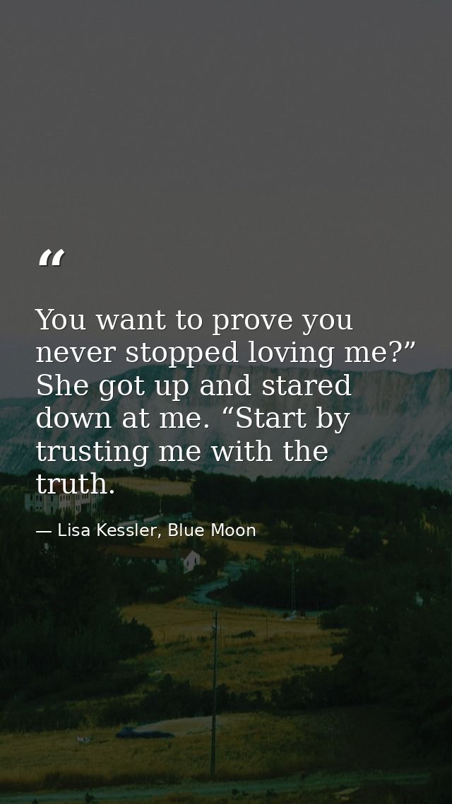 You want to prove you never stopped loving me?” She got up and stared down at me. “Start by trusting me with the truth. — Lisa Kessler, Blue Moon