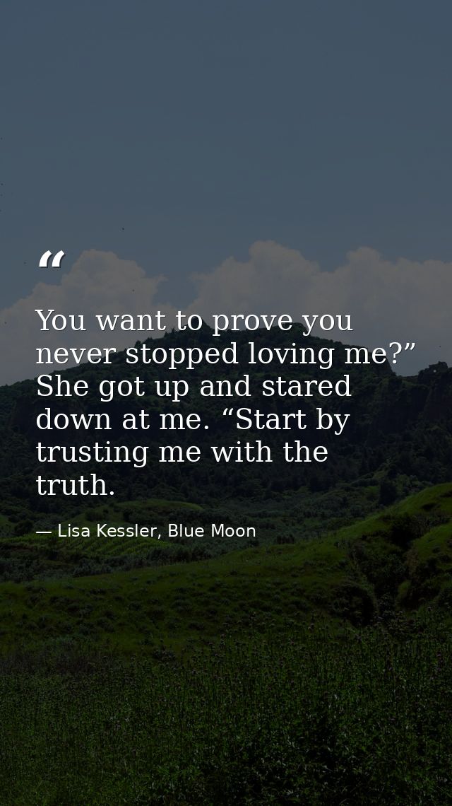 You want to prove you never stopped loving me?” She got up and stared down at me. “Start by trusting me with the truth. — Lisa Kessler, Blue Moon