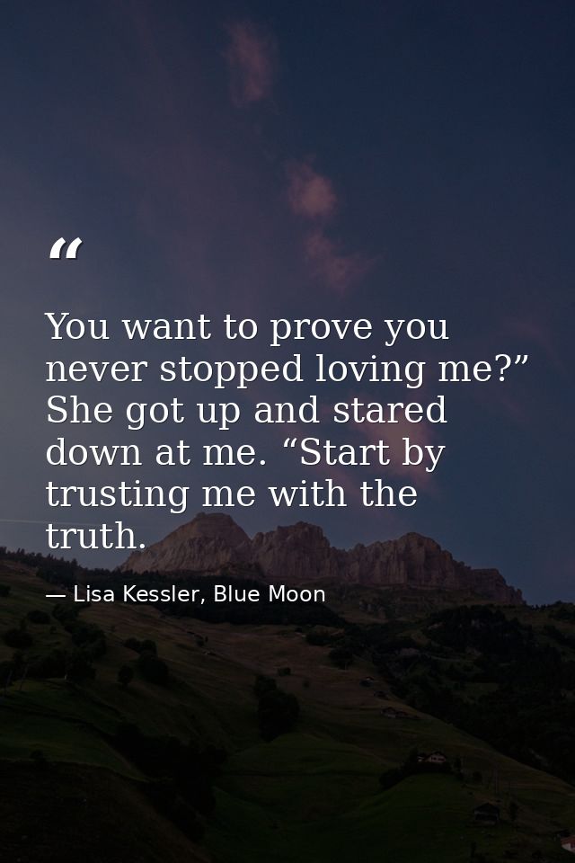 You want to prove you never stopped loving me?” She got up and stared down at me. “Start by trusting me with the truth. — Lisa Kessler, Blue Moon