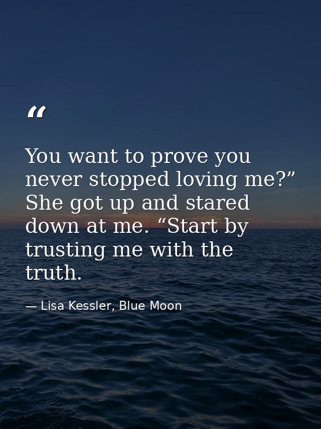 You want to prove you never stopped loving me?” She got up and stared down at me. “Start by trusting me with the truth. — Lisa Kessler, Blue Moon