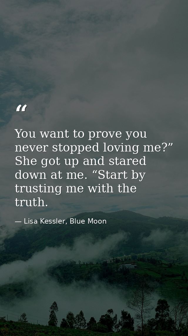 You want to prove you never stopped loving me?” She got up and stared down at me. “Start by trusting me with the truth. — Lisa Kessler, Blue Moon