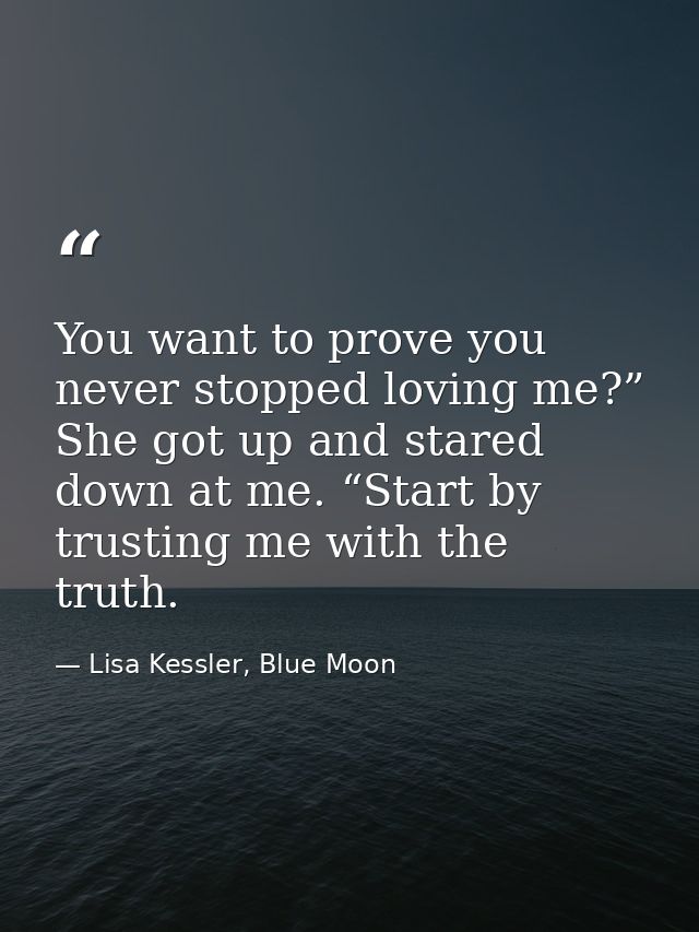 You want to prove you never stopped loving me?” She got up and stared down at me. “Start by trusting me with the truth. — Lisa Kessler, Blue Moon
