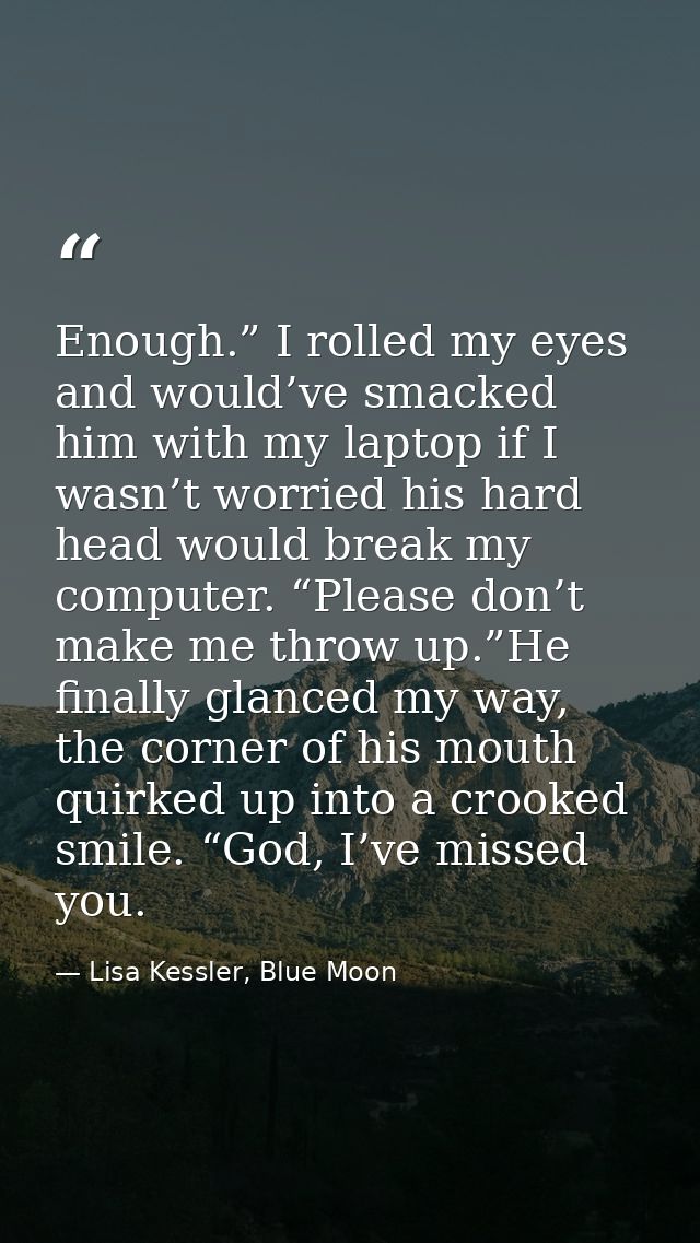 Enough.” I rolled my eyes and would’ve smacked him with my laptop if I wasn’t worried his hard head would break my compu — Lisa Kessler, Blue Moon