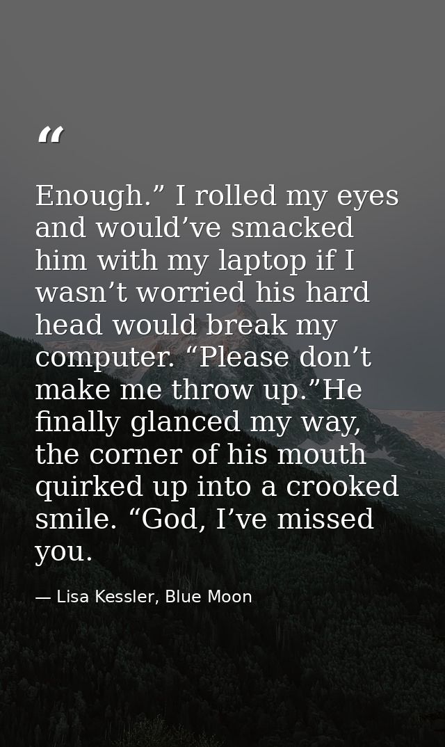 Enough.” I rolled my eyes and would’ve smacked him with my laptop if I wasn’t worried his hard head would break my compu — Lisa Kessler, Blue Moon