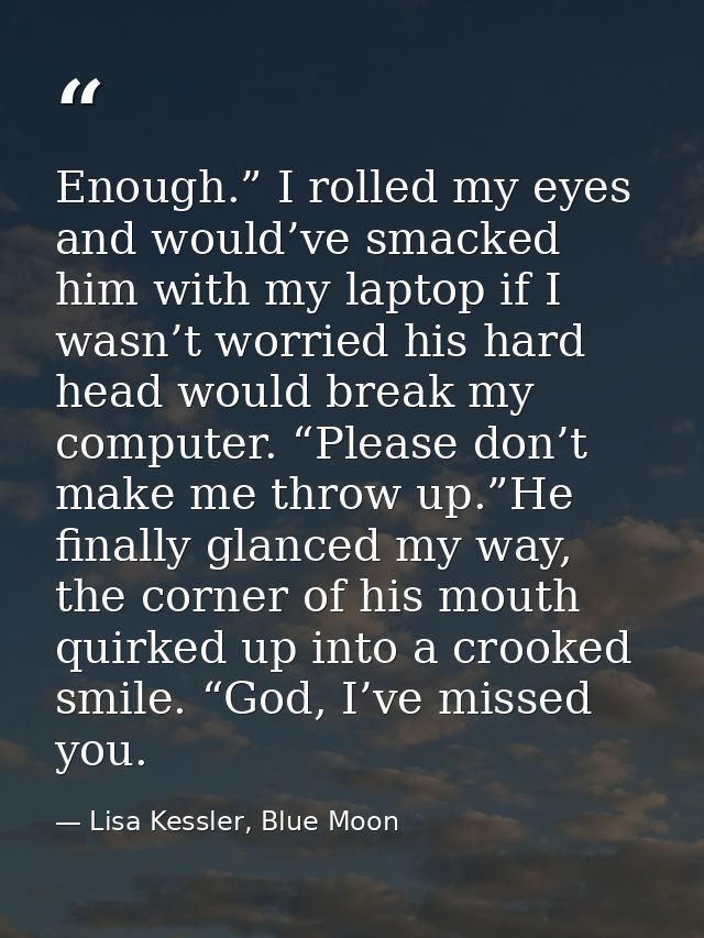 Enough.” I rolled my eyes and would’ve smacked him with my laptop if I wasn’t worried his hard head would break my compu — Lisa Kessler, Blue Moon