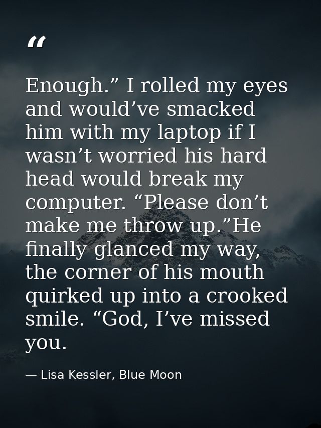 Enough.” I rolled my eyes and would’ve smacked him with my laptop if I wasn’t worried his hard head would break my compu — Lisa Kessler, Blue Moon