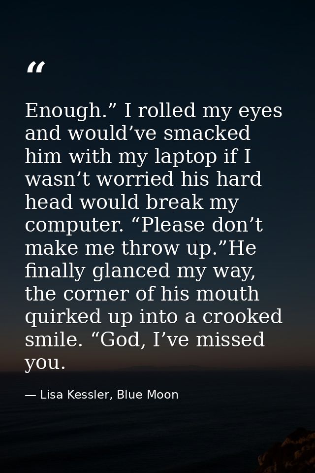 Enough.” I rolled my eyes and would’ve smacked him with my laptop if I wasn’t worried his hard head would break my compu — Lisa Kessler, Blue Moon