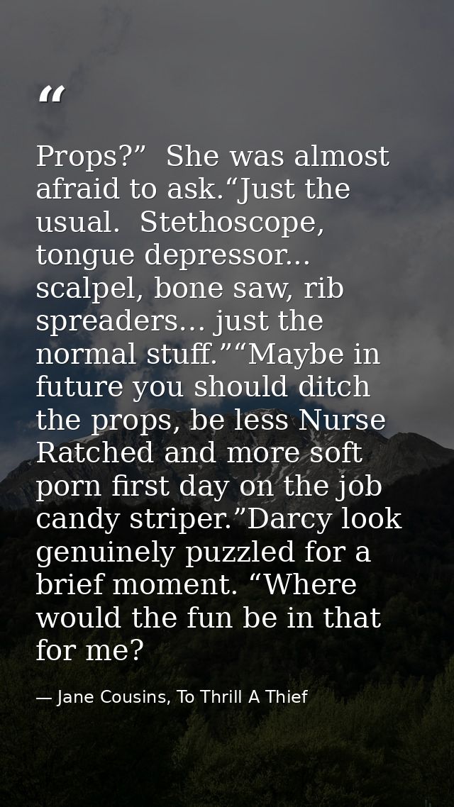 Props?”  She was almost afraid to ask.“Just the usual.  Stethoscope, tongue depressor... scalpel, bone saw, rib spreader — Jane Cousins, To Thrill A Thief