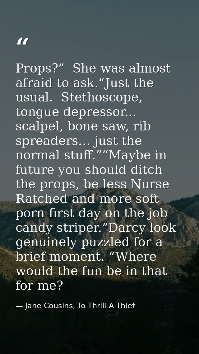 Props?”  She was almost afraid to ask.“Just the usual.  Stethoscope, tongue depressor... scalpel, bone saw, rib spreader — Jane Cousins, To Thrill A Thief