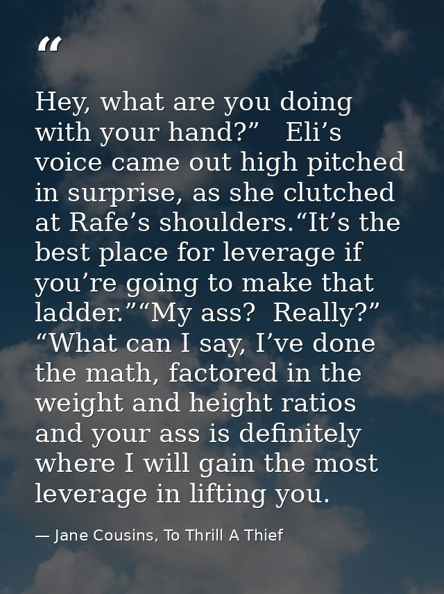 Hey, what are you doing with your hand?”   Eli’s voice came out high pitched in surprise, as she clutched at Rafe’s shou — Jane Cousins, To Thrill A Thief