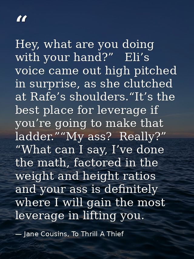 Hey, what are you doing with your hand?”   Eli’s voice came out high pitched in surprise, as she clutched at Rafe’s shou — Jane Cousins, To Thrill A Thief
