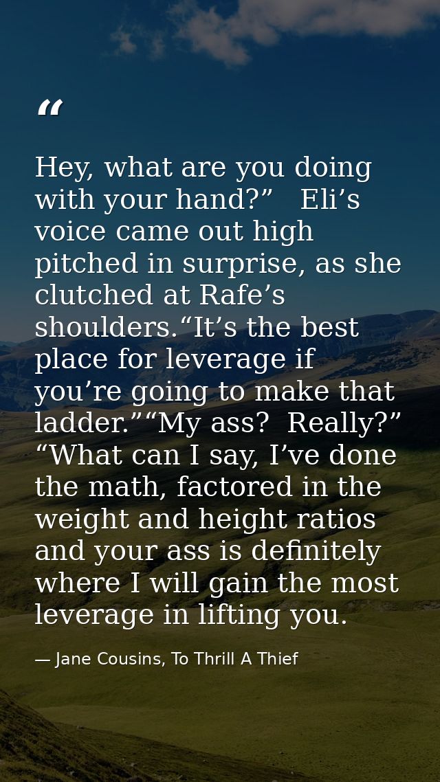 Hey, what are you doing with your hand?”   Eli’s voice came out high pitched in surprise, as she clutched at Rafe’s shou — Jane Cousins, To Thrill A Thief