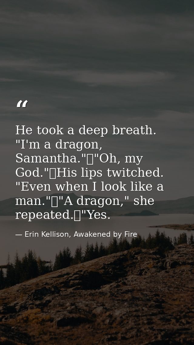 He took a deep breath. "I'm a dragon, Samantha."	"Oh, my God."	His lips twitched. "Even when I look like a man."	"A drag — Erin Kellison, Awakened by Fire