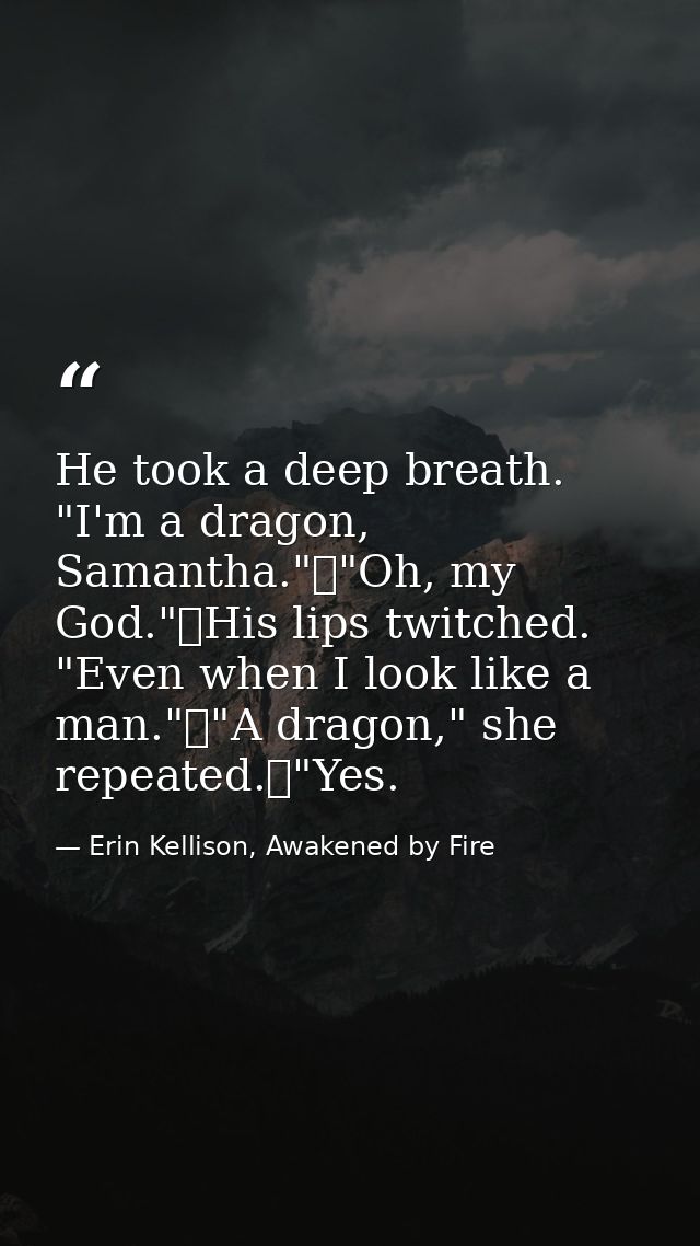 He took a deep breath. "I'm a dragon, Samantha."	"Oh, my God."	His lips twitched. "Even when I look like a man."	"A drag — Erin Kellison, Awakened by Fire