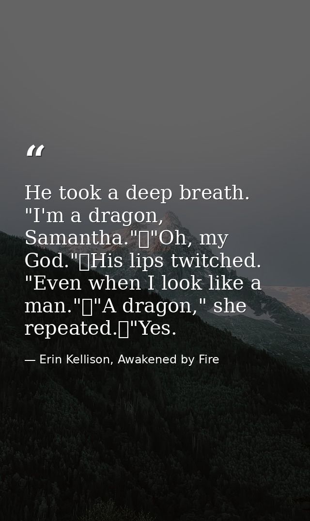 He took a deep breath. "I'm a dragon, Samantha."	"Oh, my God."	His lips twitched. "Even when I look like a man."	"A drag — Erin Kellison, Awakened by Fire
