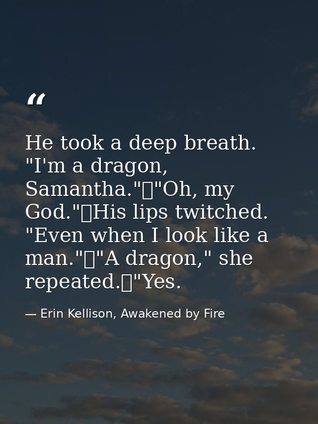 He took a deep breath. "I'm a dragon, Samantha."	"Oh, my God."	His lips twitched. "Even when I look like a man."	"A drag — Erin Kellison, Awakened by Fire