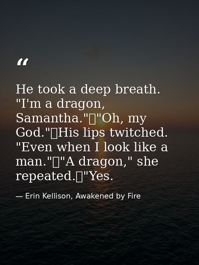 He took a deep breath. "I'm a dragon, Samantha."	"Oh, my God."	His lips twitched. "Even when I look like a man."	"A drag — Erin Kellison, Awakened by Fire