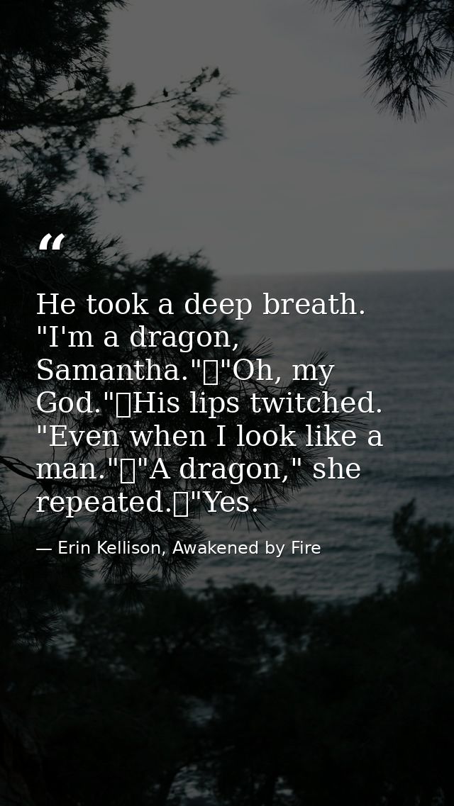 He took a deep breath. "I'm a dragon, Samantha."	"Oh, my God."	His lips twitched. "Even when I look like a man."	"A drag — Erin Kellison, Awakened by Fire