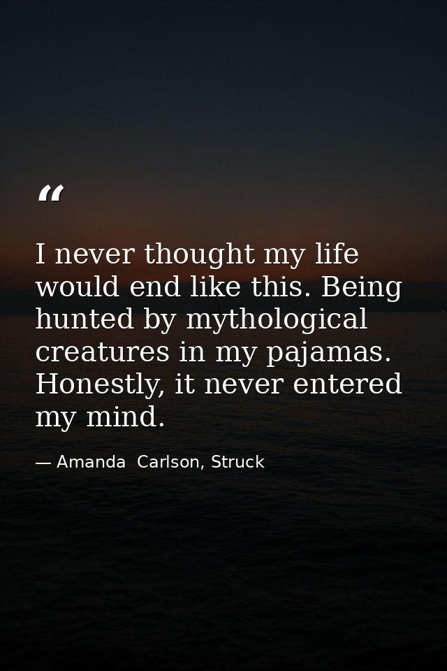 I never thought my life would end like this. Being hunted by mythological creatures in my pajamas. Honestly, it never en — Amanda  Carlson, Struck