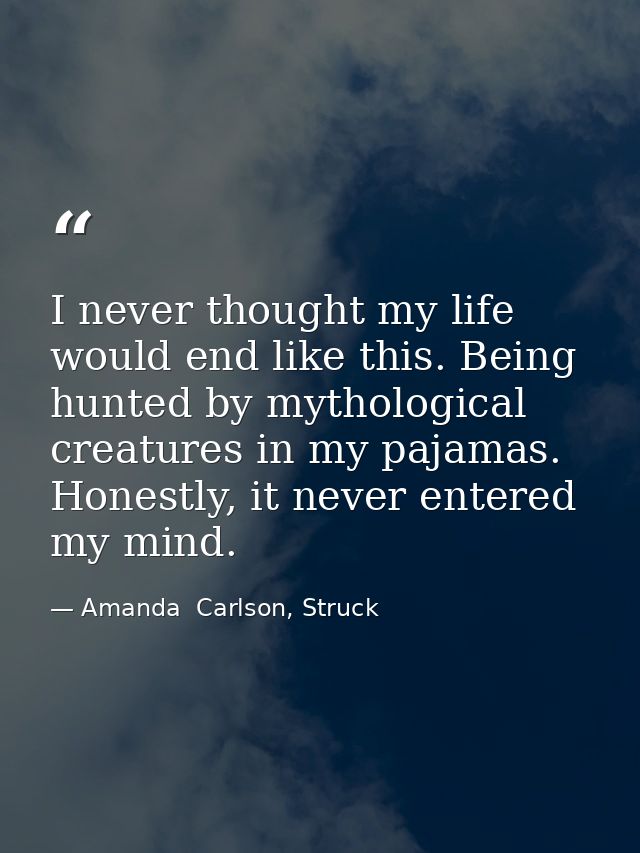 I never thought my life would end like this. Being hunted by mythological creatures in my pajamas. Honestly, it never en — Amanda  Carlson, Struck