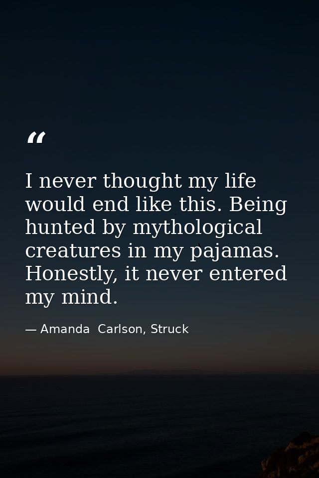 I never thought my life would end like this. Being hunted by mythological creatures in my pajamas. Honestly, it never en — Amanda  Carlson, Struck